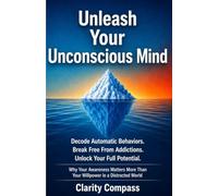 Unleash Your Unconscious Mind: Decode Automatic Behaviours. Break Free from Addictions. Unlock Your Full Potential. Why Your Awareness Matters More Than Your Willpower in a Distracted World