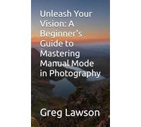 Unleash Your Vision: A Beginner's Guide to Mastering Manual Mode in Photography