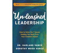 Unleashed Leadership: How to Solve the 7 Issues Holding You Back from Your Greatest Impact: 1 (Unleashed Leadership Series)
