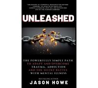Unleashed: The Powerfully Simple Path To Overcome Trauma, Addiction And The Silent Battle with Mental Illness
