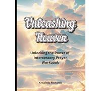 Unleashing Heaven: Unlocking the Power of Intercessory Prayer Workbook