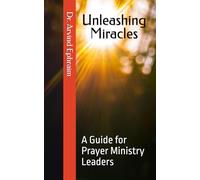 Unleashing Miracles: A Guide for Prayer Ministry Leaders