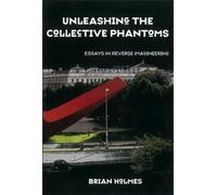 Unleashing The Collective Phantoms: Essays in Reverse Imagineering