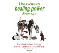 Unleashing the healing power of animals: True stories about therapy animals - and what they do for us