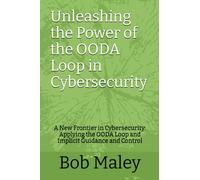 Unleashing the Power of the OODA Loop in Cybersecurity: A New Frontier in Cybersecurity: Applying the OODA Loop and Implicit Guidance and Control