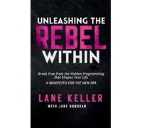 UNLEASHING THE REBEL WITHIN: How to Break Free from the Hidden Programming That Shapes Your Life: A Manifesto for the New Era
