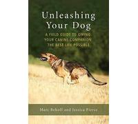 Unleashing Your Dog: A Field Guide to Freedom by Jessica Pierce, Marc Bekoff...