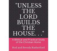 "Unless the Lord Builds the House. . .": A Bibilical and Practical Study of the Christian Home