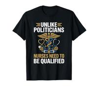 Unlike Politicians Nurses Need to Be Qualified T-Shirt