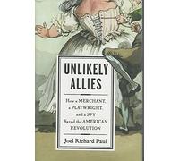 Unlikely Allies: How a Merchant, a Playwright, and a Spy Saved the American Revolution