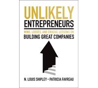 Unlikely Entrepreneurs : Wins, Losses, and Crucial Lessons on Building Great Companies