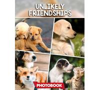 Unlikely Friendships Photo Book: Heartwarming Picture Collection - Unique Animal Companionship Captured In Touching Images Of Unexpected Friendships
