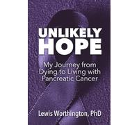 Unlikely Hope: My Journey From Dying to Living with Pancreatic Cancer