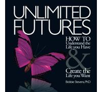 UNLIMITED FUTURES: How To Understand the Life you Have & Create the Life you Want