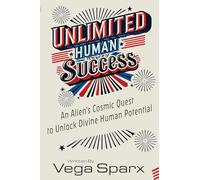 Unlimited Human Success: An Alien's Cosmic Quest to Unlock Divine Human Potential