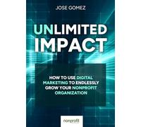 Unlimited Impact: How To Use Digital Marketing to Endlessly Grow Your Nonprofit Organization