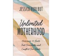 Unlimited Motherhood: Overcome 12 Limits That Overwhelm and Conflict Our Hearts