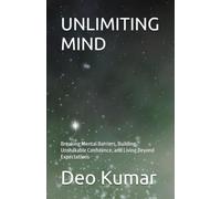 UNLIMITING MIND: Breaking Mental Barriers, Building Unshakable Confidence, and Living Beyond Expectations