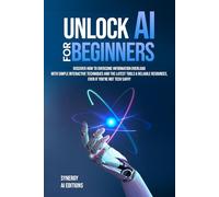 Unlock AI For Beginners: Discover How To Overcome Information Overload With Simple Interactive Techniques And The Latest Tools & Reliable Resources, ... (Artificial Intelligence For Everyone.)