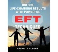 Unlock Life-Changing Results with Powerful EFT Techniques: Discover the Proven Formula to Transform Your Life with Advanced EFT Strategies
