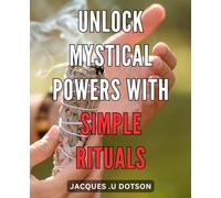 Unlock Mystical Powers with Simple Rituals: Tap into the Enigmatic World of Extraordinary Abilities through Effortless Sacred Practices