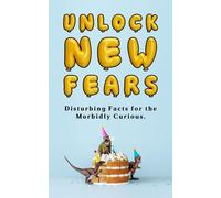 Unlock New Fears: Disturbing Facts for the Morbidly Curious.