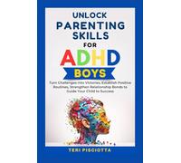 Unlock Parenting Skills for ADHD Boys: Turn Challenges into Victories, Establish Positive Routines, Strengthen Relationship Bonds to Guide Your Child to Success