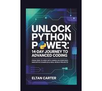 Unlock Python Power: 14-Day Journey to Advanced Coding: From Zero to Hero with Hands-On Exercises, Innovative Examples & Real-World Projects