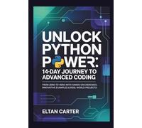 Unlock Python Power: 14-Day Journey to Advanced Coding: From Zero to Hero with Hands-On Exercises, Innovative Examples & Real-World Projects