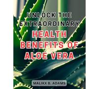Unlock the Extraordinary Health Benefits of Aloe Vera: Discover the Hidden Potential of Aloe Vera for Optimal Well-being: Your Guide to Unleashing its Remarkable Healing Powers