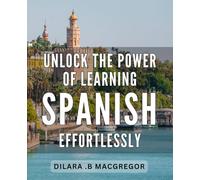 Unlock the Power of Learning Spanish Effortlessly.: Effortlessly Master Spanish: Unlock Its Power and Transform Your Life!
