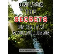 Unlock the Secrets of Celtic Soulfulness: Discover the-Hidden Wisdom of-Celtic-Spirituality and Embrace a Soulful Journey of-Self-Exploration