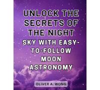 Unlock the Secrets of the Night Sky with Easy-to-Follow Moon Astronomy: Discover the Wonders of Moon Astronomy with this Beginner's Guide to Celestial Exploration