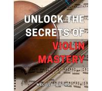 Unlock the Secrets of Violin Mastery: Master the Art of Playing Violin with These Expert Techniques and Proven Strategies.