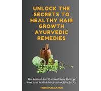 Unlock The Secrets To Healthy Hair Growth Ayurvedic Remedies: The Easiest And Quickest Way To Stop Hair Loss And Maintain A Healthy Scalp
