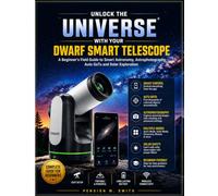 Unlock the Universe with your Dwarf Smart Telescope: A Beginners Field Guide to smart Astronomy, Astrophotography, Auto Goto and Solar Exploration
