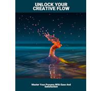Unlock Your Creative Flow: Master Your Process With Ease And Satisfaction