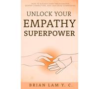 Unlock Your Empathy Superpower: How to Elevate Every Relationship, Deepen Connection, and Lead with Compassion