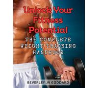 Unlock Your Fitness Potential: The Complete Weight Training Handbook: Maximize Your Workout Success: The Ultimate Guide to Strength Training