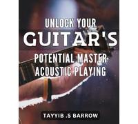 Unlock Your Guitar's Potential: Master Acoustic Playing: Unleash Your Inner Musician with Expert Tips for Mastering Acoustic Guitar Playing