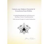 Unlock Your Highest Potential & Transform from Within: A Guided Workbook for Self-Discovery, Healing & Inner Transformation