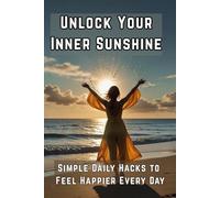 Unlock Your Inner Sunshine: Simple Daily Hacks to Feel Happier Every Day: Positive Psychology | Daily Happiness Habits | Gratitude & Joy | Mental ... | Emotional Wellness & Thankful Living