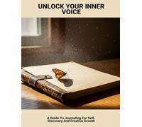 Unlock Your Inner Voice: A Guide To Journaling For Self-Discovery And Creative Growth