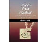 Unlock Your Intuition: A Practical Guide to Developing Hidden Abilities: Exercises and Techniques for Developing Intuitive Perception, Decision-Making, and Life Harmonization