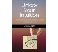 Unlock Your Intuition: A Practical Guide to Developing Hidden Abilities: Exercises and Techniques for Developing Intuitive Perception, Decision-Making, and Life Harmonization