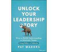 Unlock Your Leadership Story : How to Build Understanding and Motivate Teams Using Fables and Folktales