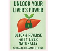 Unlock Your Liver's Power: Detox and Reverse Your Fatty Liver Naturally!: Natural Detox Plan to Reverse Fatty Liver, unleashed your Liver's Power to ... Say goodbye to your fatty liver for ever!