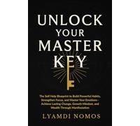 Unlock Your Master Key: The Self Help Blueprint to Build Powerful Habits, Strengthen Focus, and Master Your Emotions - Achieve Lasting Change, Growth Mindset, and Wealth Through Manifestation