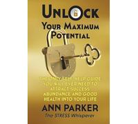 Unlock Your Maximum Potential: The Only Self-Help Guide You Will Ever Need to Attract Success, Abundance and Good Health Into Your Life