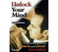 Unlock Your Mind: Practical Guide to Deliberate and Systematic Innovation